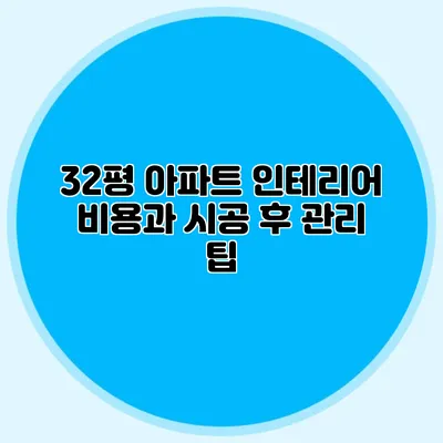 32평 아파트 인테리어 비용과 시공 후 관리 팁