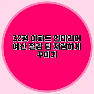 32평 아파트 인테리어 예산 절감 팁: 저렴하게 꾸미기