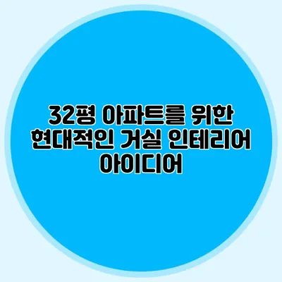 32평 아파트를 위한 현대적인 거실 인테리어 아이디어