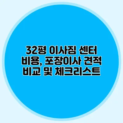 32평 이사짐 센터 비용, 포장이사 견적 비교 및 체크리스트