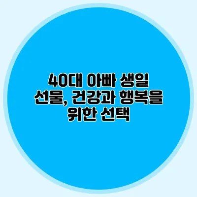 40대 아빠 생일 선물, 건강과 행복을 위한 선택