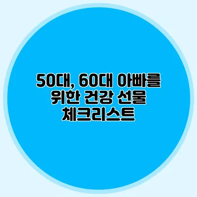 50대, 60대 아빠를 위한 건강 선물 체크리스트