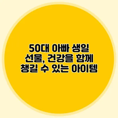50대 아빠 생일 선물, 건강을 함께 챙길 수 있는 아이템