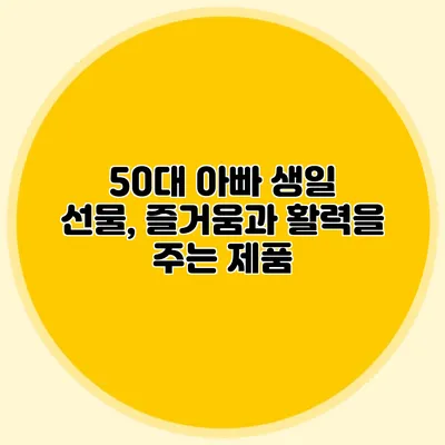 50대 아빠 생일 선물, 즐거움과 활력을 주는 제품