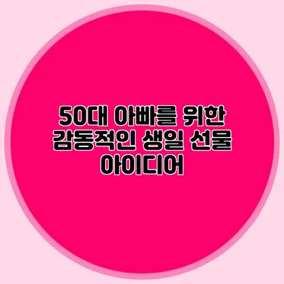 50대 아빠를 위한 감동적인 생일 선물 아이디어