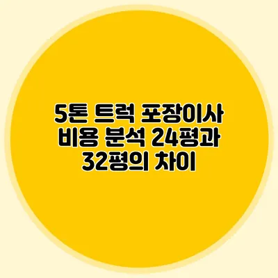 5톤 트럭 포장이사 비용 분석: 24평과 32평의 차이