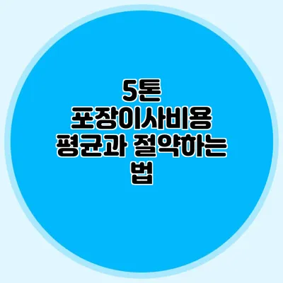5톤 포장이사비용 평균과 절약하는 법