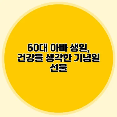 60대 아빠 생일, 건강을 생각한 기념일 선물