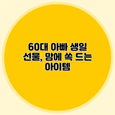 60대 아빠 생일 선물, 맘에 쏙 드는 아이템