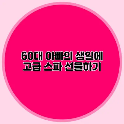 60대 아빠의 생일에 고급 스파 선물하기