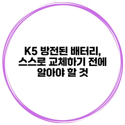 K5 방전된 배터리, 스스로 교체하기 전에 알아야 할 것