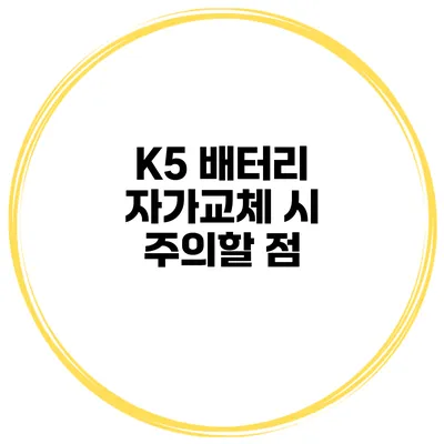 K5 배터리 자가교체 시 주의할 점
