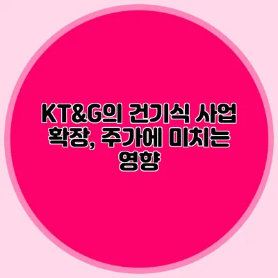 KT&G의 건기식 사업 확장, 주가에 미치는 영향