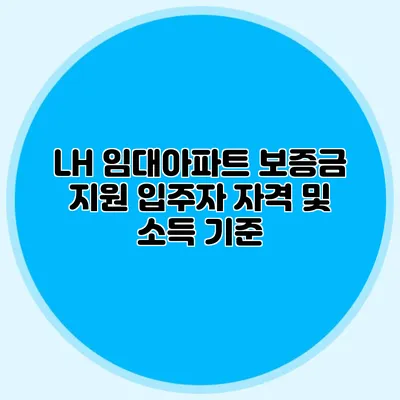 LH 임대아파트 보증금 지원: 입주자 자격 및 소득 기준