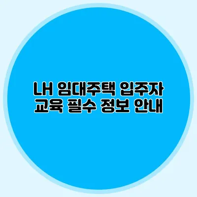 LH 임대주택 입주자 교육: 필수 정보 안내