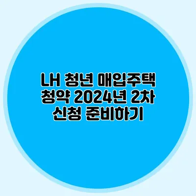 LH 청년 매입주택 청약: 2024년 2차 신청 준비하기