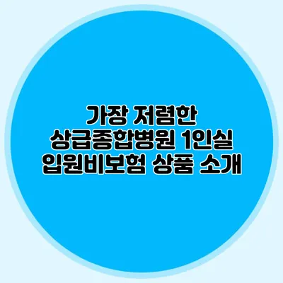 가장 저렴한 상급종합병원 1인실 입원비보험 상품 소개
