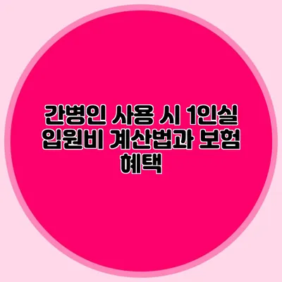 간병인 사용 시 1인실 입원비 계산법과 보험 혜택