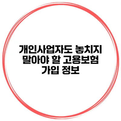 개인사업자도 놓치지 말아야 할 고용보험 가입 정보