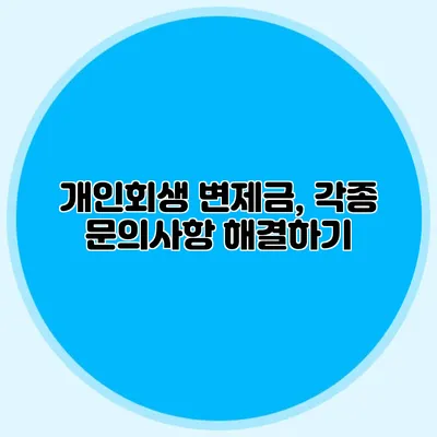개인회생 변제금, 각종 문의사항 해결하기