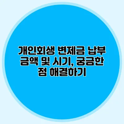 개인회생 변제금 납부 금액 및 시기, 궁금한 점 해결하기