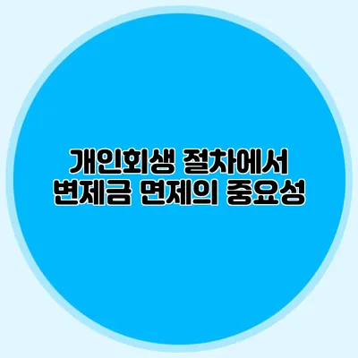 개인회생 절차에서 변제금 면제의 중요성