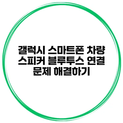 갤럭시 스마트폰 차량 스피커 블루투스 연결 문제 해결하기