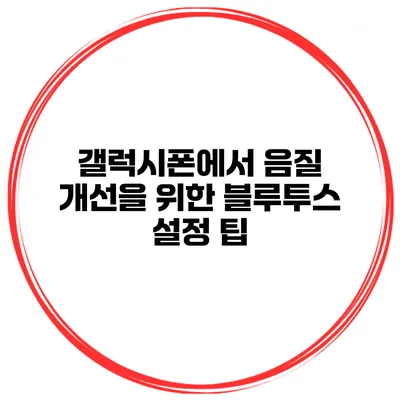 갤럭시폰에서 음질 개선을 위한 블루투스 설정 팁