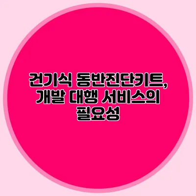 건기식 동반진단키트, 개발 대행 서비스의 필요성
