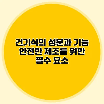 건기식의 성분과 기능: 안전한 제조를 위한 필수 요소