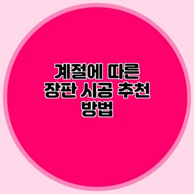 계절에 따른 장판 시공 추천 방법