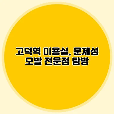 고덕역 미용실, 문제성 모발 전문점 탐방