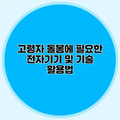 고령자 돌봄에 필요한 전자기기 및 기술 활용법