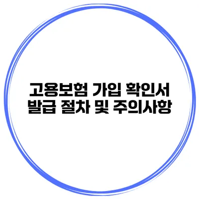 고용보험 가입 확인서 발급 절차 및 주의사항