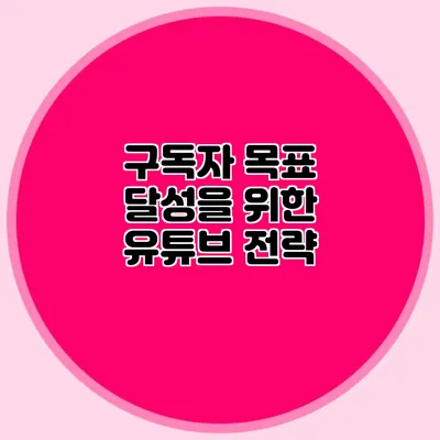 구독자 목표 달성을 위한 유튜브 전략