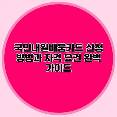 국민내일배움카드 신청 방법과 자격 요건 완벽 가이드