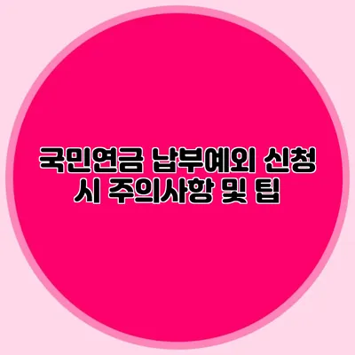 국민연금 납부예외 신청 시 주의사항 및 팁