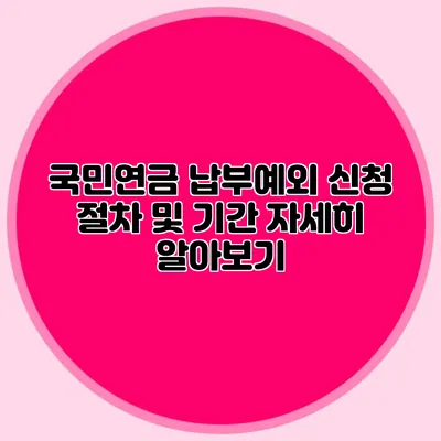 국민연금 납부예외 신청 절차 및 기간 자세히 알아보기