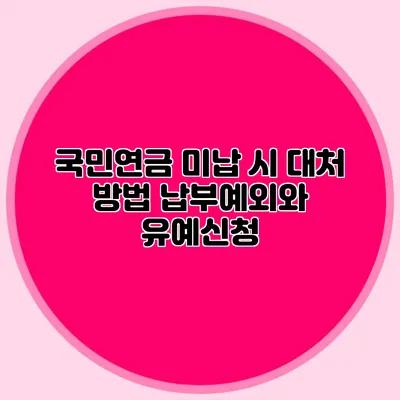 국민연금 미납 시 대처 방법: 납부예외와 유예신청