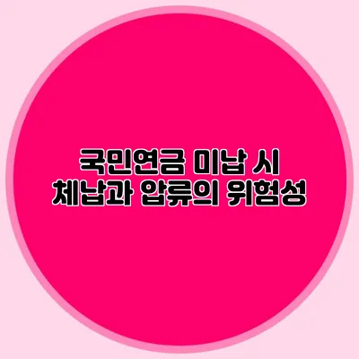 국민연금 미납 시 체납과 압류의 위험성