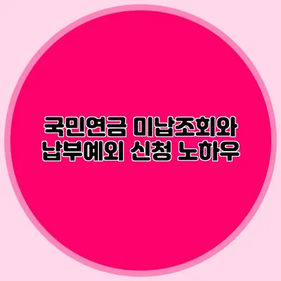 국민연금 미납조회와 납부예외 신청 노하우