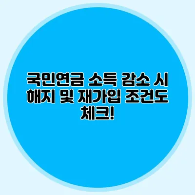 국민연금 소득 감소 시 해지 및 재가입 조건도 체크!