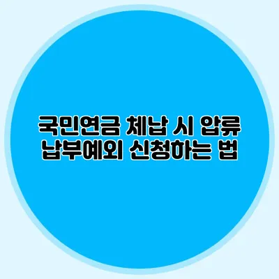 국민연금 체납 시 압류? 납부예외 신청하는 법