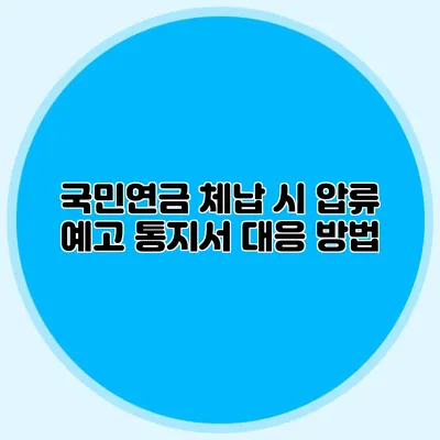 국민연금 체납 시 압류 예고 통지서 대응 방법