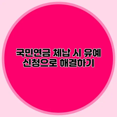 국민연금 체납 시 유예 신청으로 해결하기