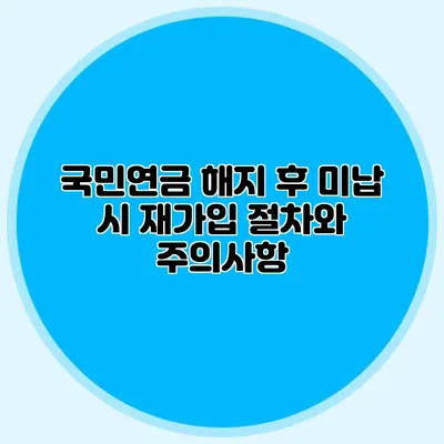 국민연금 해지 후 미납 시 재가입 절차와 주의사항
