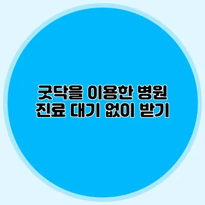 굿닥을 이용한 병원 진료 대기 없이 받기