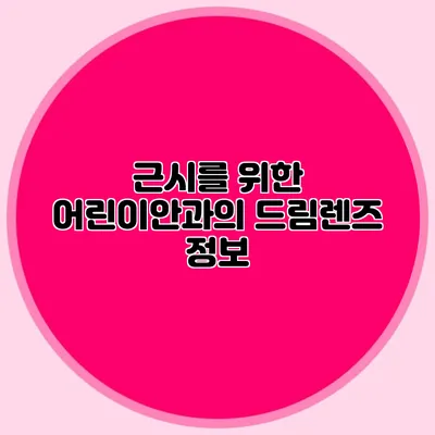 근시를 위한 어린이안과의 드림렌즈 정보