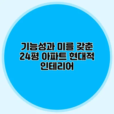 기능성과 미를 갖춘 24평 아파트 현대적 인테리어