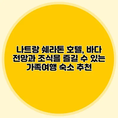 나트랑 쉐라톤 호텔, 바다 전망과 조식을 즐길 수 있는 가족여행 숙소 추천